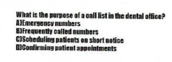 What is the purpose of a call list in the dental office?
A)Emergency numbers
B)Frequently called numbers
C)Scheduling patients on short notice
D)Confirming patient appointments