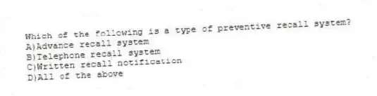 Which of the following is a type of preventive recall system?
A)Advance recall system
B)Telephone recall system
C)Written recall notification
D)All of the above