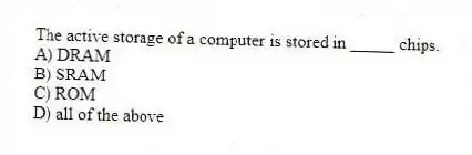 The active storage of a computer is stored in _____ chips.
A) DRAM
B) SRAM
C) ROM
D) all of the above