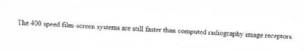 The 400 speed film-screen systems are still faster than computed radiography image receptors.