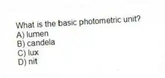What is the basic photometric unit?
A) lumen
B) candela
C) lux
D) nit