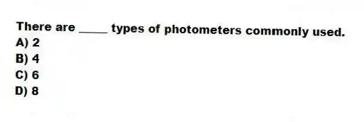 There are _____ types of photometers commonly used.
A) 2
B) 4
C) 6
D) 8