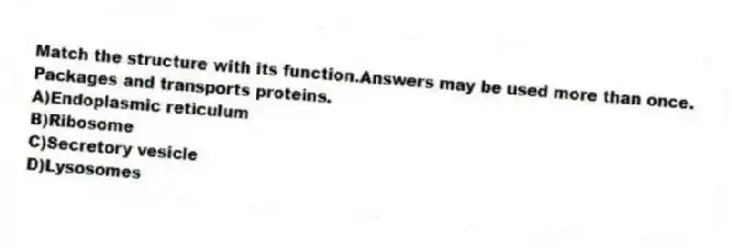 Match the structure with its function.Answers may be used more than once.
-Packages and transports proteins.
A)Endoplasmic reticulum
B)Ribosome
C)Secretory vesicle
D)Lysosomes