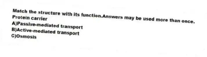 Match the structure with its function.Answers may be used more than once.
-Protein carrier
A)Passive-mediated transport
B)Active-mediated transport
C)Osmosis