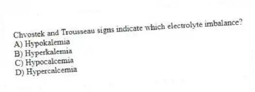 Chvostek and Trousseau signs indicate which electrolyte imbalance?
A) Hypokalemia
B) Hyperkalemia
C) Hypocalcemia
D) Hypercalcemia
