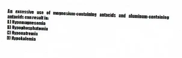An excessive use of magnesium-containing antacids and aluminum-containing antacids can result in:
A) Hypomagnesemia
B) Hypophosphatemia
C) Hyponatremia
D) Hypokalemia