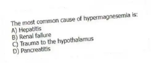 The most common cause of hypermagnesemia is:
A) Hepatitis
B) Renal failure
C) Trauma to the hypothalamus
D) Pancreatitis