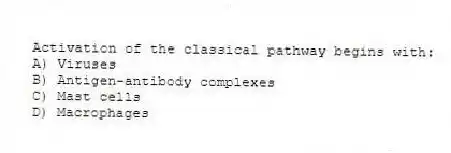 Activation of the classical pathway begins with:
A) Viruses
B) Antigen-antibody complexes
C) Mast cells
D) Macrophages