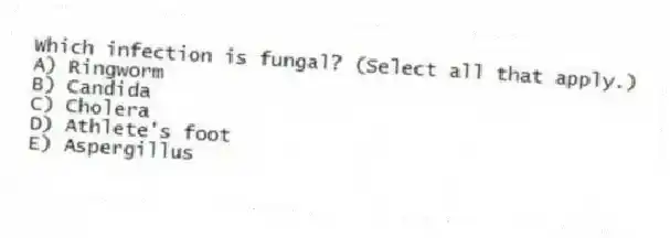 Which infection is fungal? (Select all that apply.)
A) Ringworm
B) Candida
C) Cholera
D) Athlete's foot
E) Aspergillus