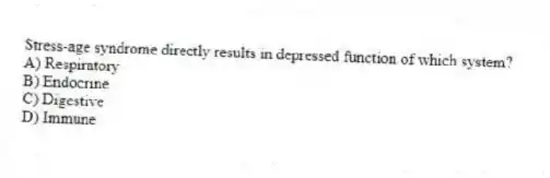 Stress-age syndrome directly results in depressed function of which system?
A) Respiratory
B) Endocrine
C) Digestive
D) Immune