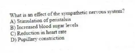 What is an effect of the sympathetic nervous system?
A) Stimulation of peristalsis
B) Increased blood sugar levels
C) Reduction in heart rate
D) Pupillary constriction