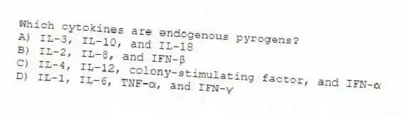 Which cytokines are endogenous pyrogens?
A) IL-3, IL-10, and IL-18
B) IL-2, IL-8, and IFN-β
C) IL-4, IL-12, colony-stimulating factor, and IFN-α
D) IL-1, IL-6, TNF-α, and IFN-γ