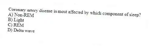 Coronary artery disease is most affected by which component of sleep?
A) Non-REM
B) Light
C) REM
D) Delta wave