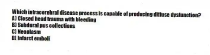 Which intracerebral disease process is capable of producing diffuse dysfunction?
A) Closed head trauma with bleeding
B) Subdural pus collections
C) Neoplasm
D) Infarct emboli