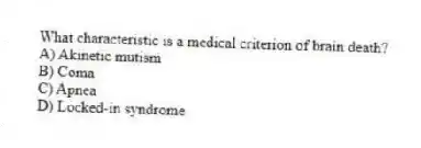 What characteristic is a medical criterion of brain death?
A) Akinetic mutism
B) Coma
C) Apnea
D) Locked-in syndrome