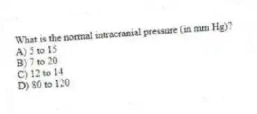 What is the normal intracranial pressure (in mm Hg)?
A) 5 to 15
B) 7 to 20
C) 12 to 14
D) 80 to 120