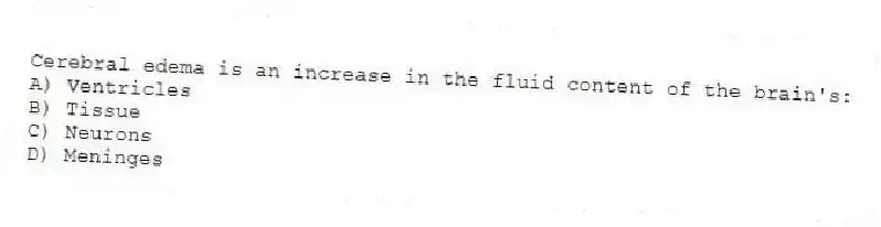 Cerebral edema is an increase in the fluid content of the brain's:
A) Ventricles
B) Tissue
C) Neurons
D) Meninges