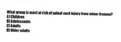 What group is most at risk of spinal cord injury from minor trauma?
A) Children
B) Adolescents
C) Adults
D) Older adults