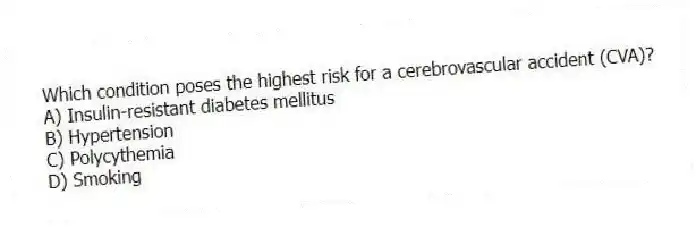 Which condition poses the highest risk for a cerebrovascular accident (CVA)?
A) Insulin-resistant diabetes mellitus
B) Hypertension
C) Polycythemia
D) Smoking