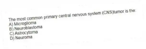 The most common primary central nervous system (CNS)tumor is the:
A) Microglioma
B) Neuroblastoma
C) Astrocytoma
D) Neuroma