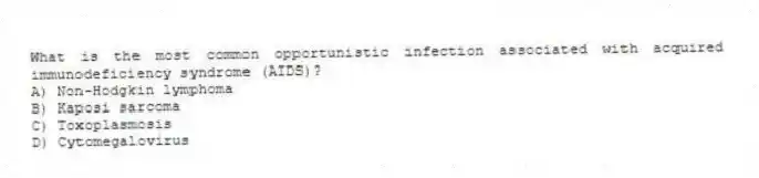 What is the most common opportunistic infection associated with acquired immunodeficiency syndrome (AIDS)?
A) Non-Hodgkin lymphoma
B) Kaposi sarcoma
C) Toxoplasmosis
D) Cytomegalovirus