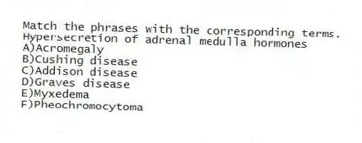 Match the phrases with the corresponding terms.
-Hypersecretion of adrenal medulla hormones
A)Acromegaly
B)Cushing disease
C)Addison disease
D)Graves disease
E)Myxedema
F)Pheochromocytoma