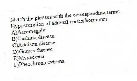 Match the phrases with the corresponding terms.
-Hyposecretion of adrenal cortex hormones
A)Acromegaly
B)Cushing disease
C)Addison disease
D)Graves disease
E)Myxedema
F)Pheochromocytoma