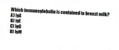 Which immunoglobulin is contained in breast milk?
A) IgA
B) IgE
C) IgG
D) IgM