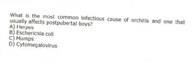 What is the most common infectious cause of orchitis and one that usually affects postpubertal boys?
A) Herpes
B) Escherichia coli
C) Mumps
D) Cytomegalovirus