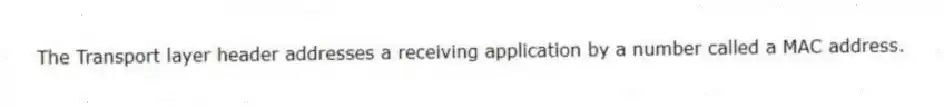 The Transport layer header addresses a receiving application by a number called a MAC address.