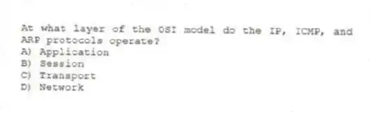 At what layer of the OSI model do the IP, ICMP, and ARP protocols operate?
A) Application
B) Session
C) Transport
D) Network