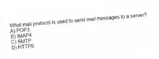 What mail protocol is used to send mail messages to a server?
A) POP3
B) IMAP4
C) SMTP
D) HTTPS
