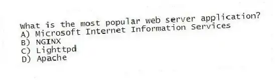 What is the most popular web server application?
A) Microsoft Internet Information Services
B) NGINX
C) Lighttpd
D) Apache