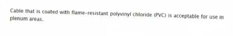 Cable that is coated with flame-resistant polyvinyl chloride (PVC) is acceptable for use in plenum areas.