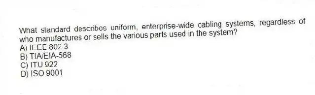 What standard describes uniform, enterprise-wide cabling systems, regardless of who manufactures or sells the various parts used in the system?
A) IEEE 802.3
B) TIA/EIA-568
C) ITU 922
D) ISO 9001