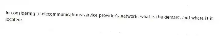 In considering a telecommunications service provider's network, what is the demarc, and where is it located?