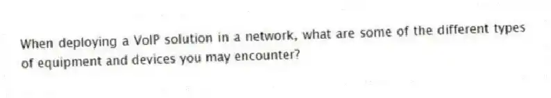 When deploying a VoIP solution in a network, what are some of the different types of equipment and devices you may encounter?