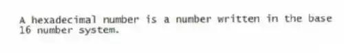 A hexadecimal number is a number written in the base 16 number system.