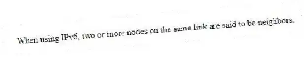 When using IPv6, two or more nodes on the same link are said to be neighbors.