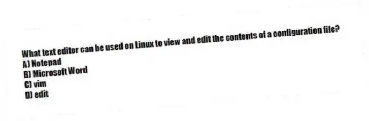 What text editor can be used on Linux to view and edit the contents of a configuration file?
A) Notepad
B) Microsoft Word
C) vim
D) edit