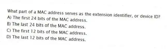 What part of a MAC address serves as the extension identifier, or device ID?
A) The first 24 bits of the MAC address.
B) The last 24 bits of the MAC address.
C) The first 12 bits of the MAC address.
D) The last 12 bits of the MAC address.