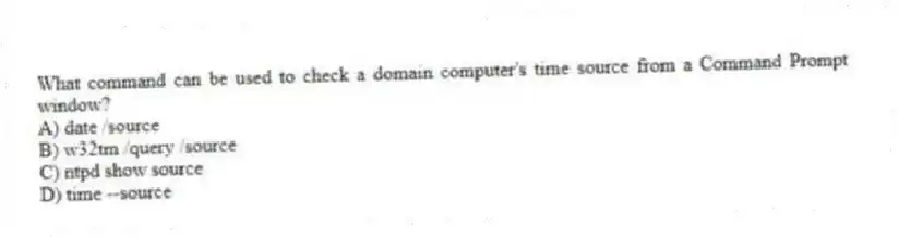 What command can be used to check a domain computer's time source from a Command Prompt window?
A) date /source
B) w32tm /query /source
C) ntpd show source
D) time --source