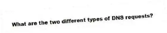 What are the two different types of DNS requests?