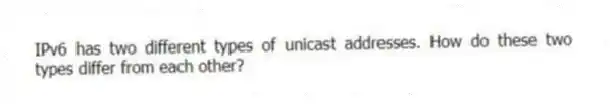 IPv6 has two different types of unicast addresses. How do these two types differ from each other?
