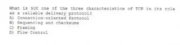 What is NOT one of the three characteristics of TCP in its role as a reliable delivery protocol?
A) Connection-oriented Protocol
B) Sequencing and checksums
C) Framing
D) Flow Control