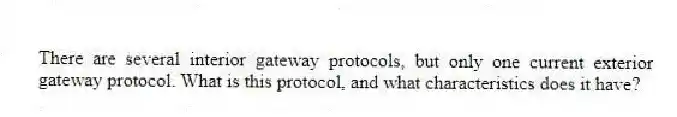 There are several interior gateway protocols, but only one current exterior gateway protocol. What is this protocol, and what characteristics does it have?
