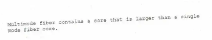 Multimode fiber contains a core that is larger than a single mode fiber core.