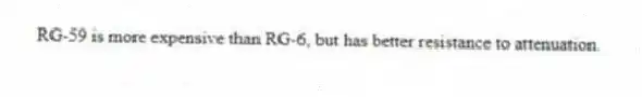 RG-59 is more expensive than RG-6, but has better resistance to attenuation.