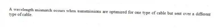 A wavelength mismatch occurs when transmissions are optimized for one type of cable but sent over a different type of cable.