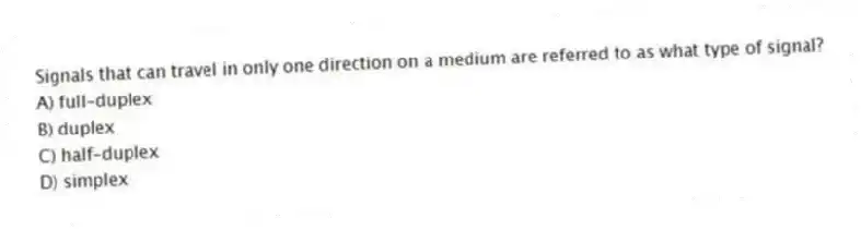 Signals that can travel in only one direction on a medium are referred to as what type of signal?
A) full-duplex
B) duplex
C) half-duplex
D) simplex